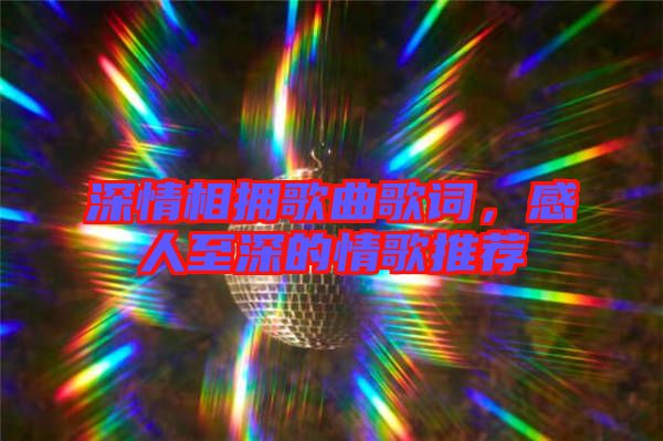 深情相擁歌曲歌詞，感人至深的情歌推薦