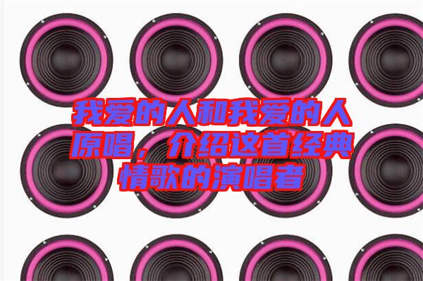 我愛的人和我愛的人原唱，介紹這首經(jīng)典情歌的演唱者