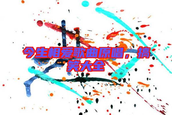 今生相愛歌曲原唱，搞笑大全