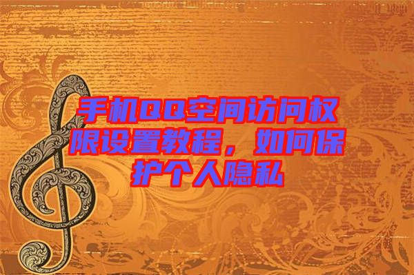 手機(jī)QQ空間訪(fǎng)問(wèn)權(quán)限設(shè)置教程，如何保護(hù)個(gè)人隱私