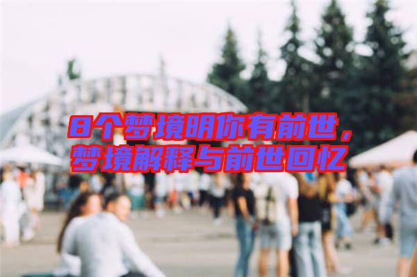 8個(gè)夢(mèng)境明你有前世，夢(mèng)境解釋與前世回憶