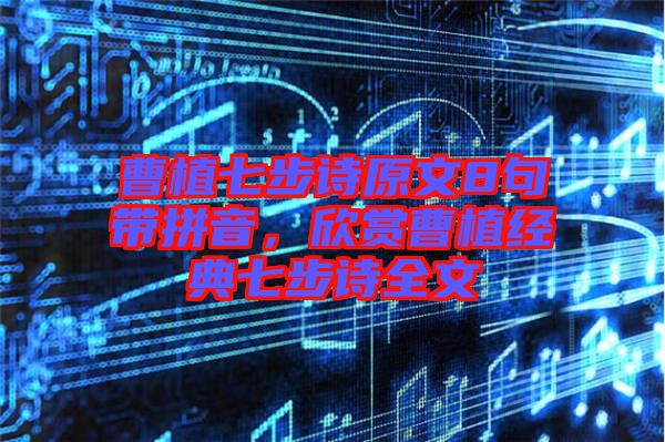 曹植七步詩原文8句帶拼音，欣賞曹植經(jīng)典七步詩全文