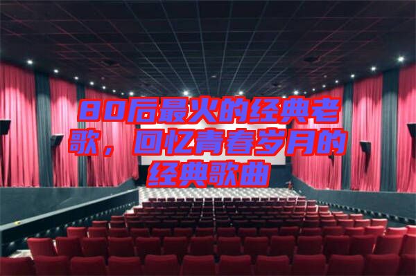80后最火的經(jīng)典老歌，回憶青春歲月的經(jīng)典歌曲