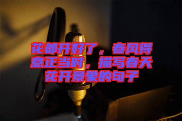 花都開(kāi)好了，春風(fēng)得意正當(dāng)時(shí)，描寫(xiě)春天花開(kāi)景象的句子
