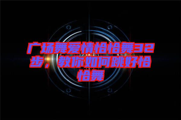 廣場(chǎng)舞愛(ài)情恰恰舞32步，教你如何跳好恰恰舞