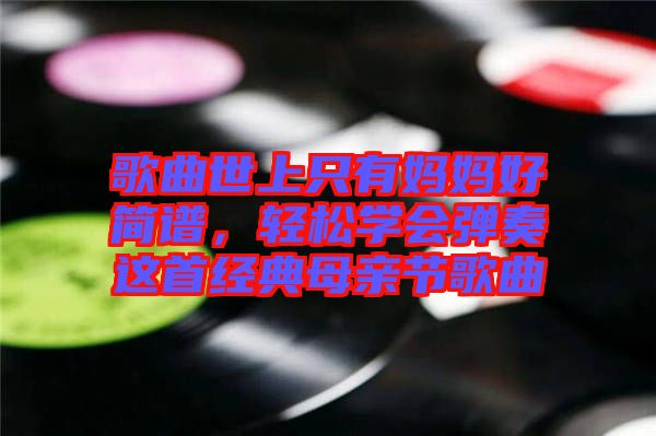 歌曲世上只有媽媽好簡譜，輕松學(xué)會(huì)彈奏這首經(jīng)典母親節(jié)歌曲