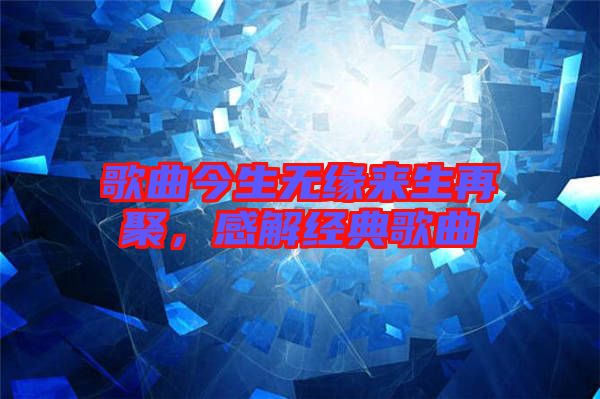 歌曲今生無緣來生再聚，感解經(jīng)典歌曲