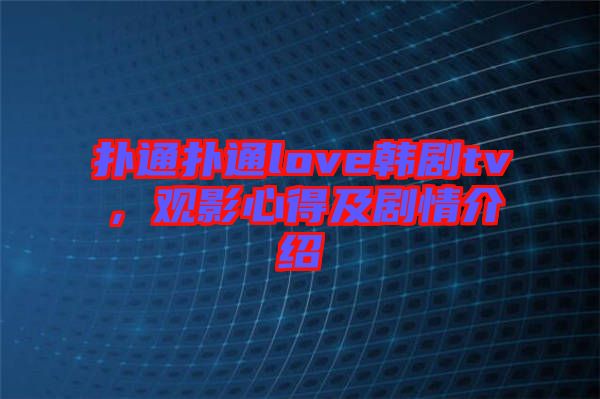 撲通撲通love韓劇tv，觀影心得及劇情介紹