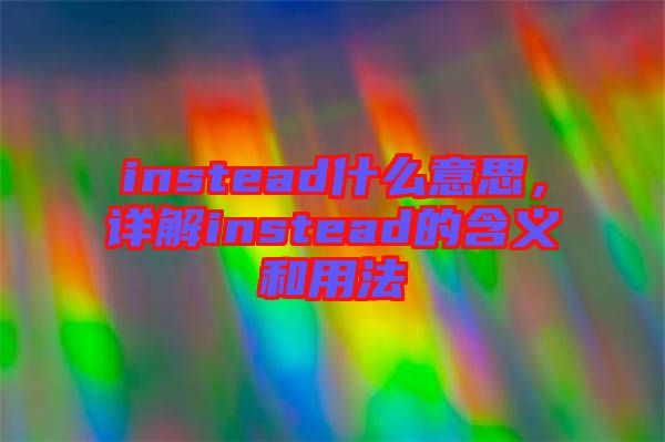 instead什么意思，詳解instead的含義和用法