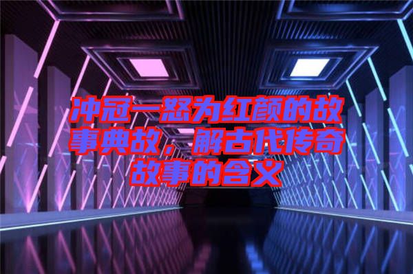沖冠一怒為紅顏的故事典故，解古代傳奇故事的含義