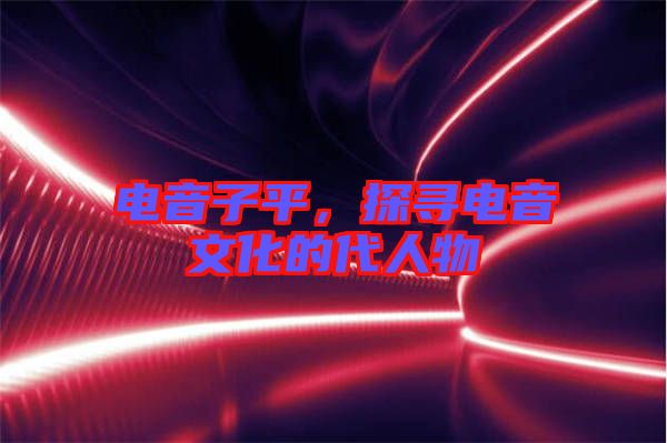 電音子平，探尋電音文化的代人物