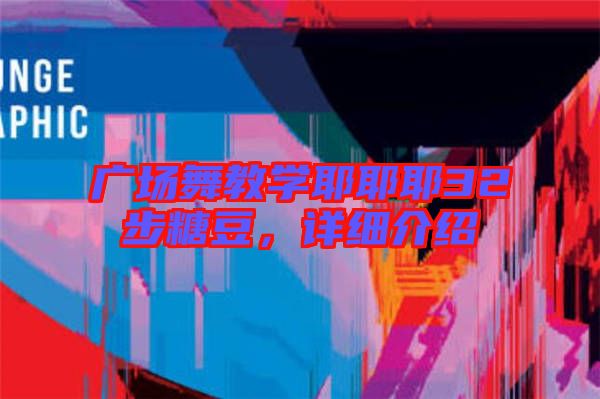 廣場(chǎng)舞教學(xué)耶耶耶32步糖豆，詳細(xì)介紹