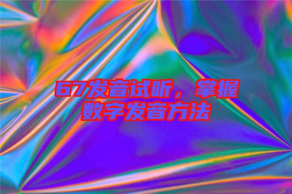 67發(fā)音試聽，掌握數(shù)字發(fā)音方法