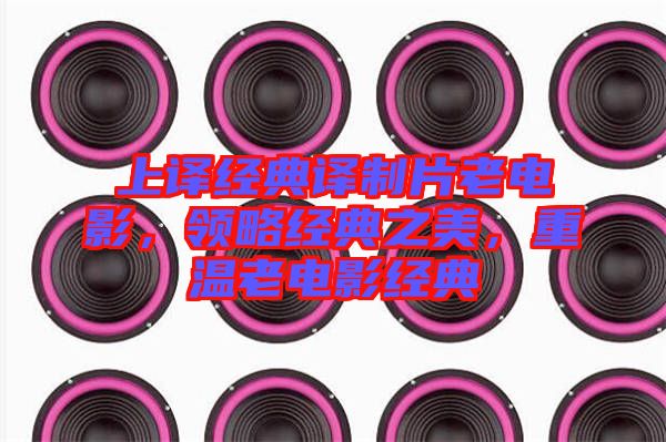 上譯經(jīng)典譯制片老電影，領(lǐng)略經(jīng)典之美，重溫老電影經(jīng)典