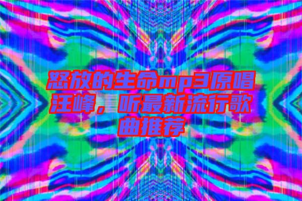 怒放的生命mp3原唱汪峰，聽最新流行歌曲推薦