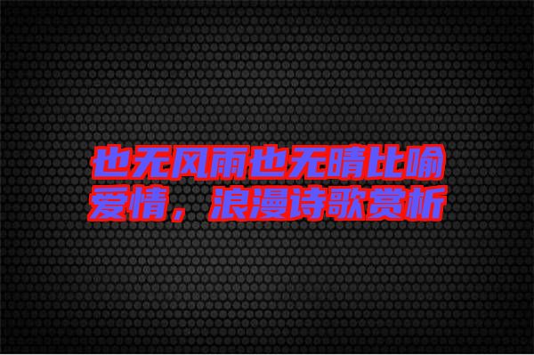 也無風(fēng)雨也無晴比喻愛情，浪漫詩歌賞析