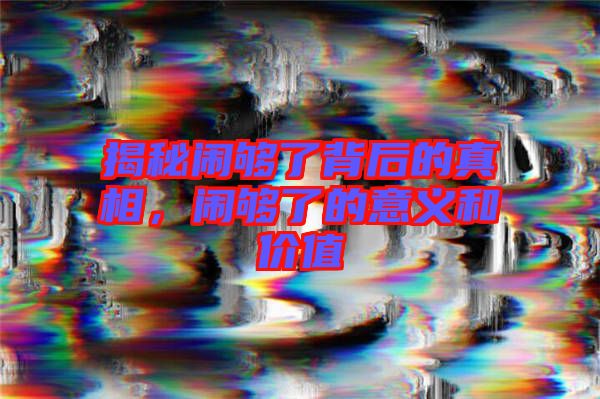 揭秘鬧夠了背后的真相，鬧夠了的意義和價值