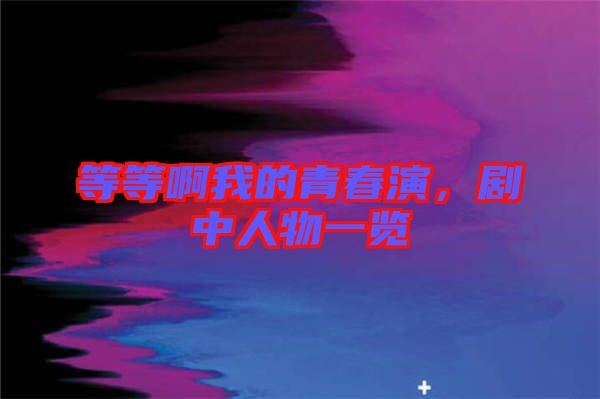 等等啊我的青春演，劇中人物一覽