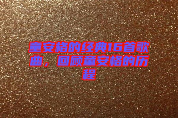 童安格的經(jīng)典16首歌曲，回顧童安格的歷程