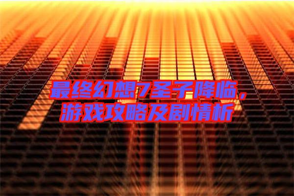 最終幻想7圣子降臨，游戲攻略及劇情析