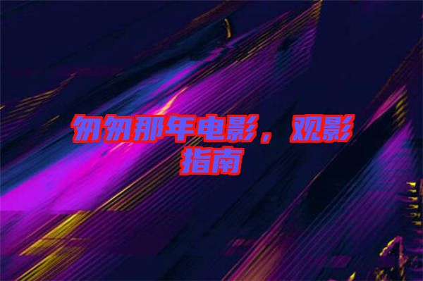 匆匆那年電影，觀影指南