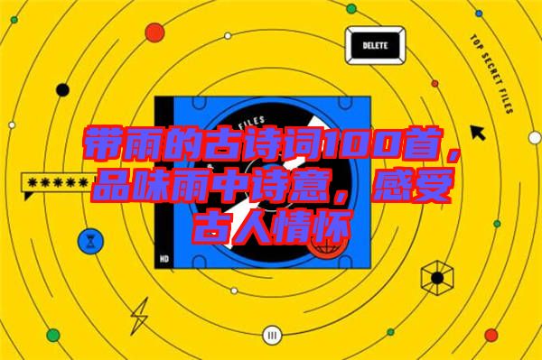 帶雨的古詩詞100首，品味雨中詩意，感受古人情懷