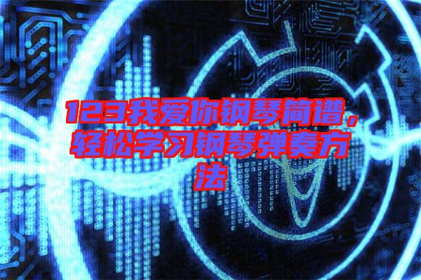 123我愛你鋼琴簡譜，輕松學(xué)習(xí)鋼琴彈奏方法