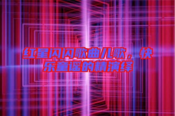 紅星閃閃歌曲兒歌，快樂童謠的精演繹