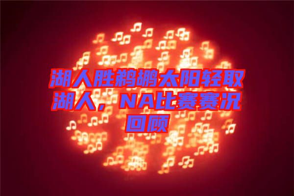 湖人勝鵜鶘太陽(yáng)輕取湖人，NA比賽賽況回顧
