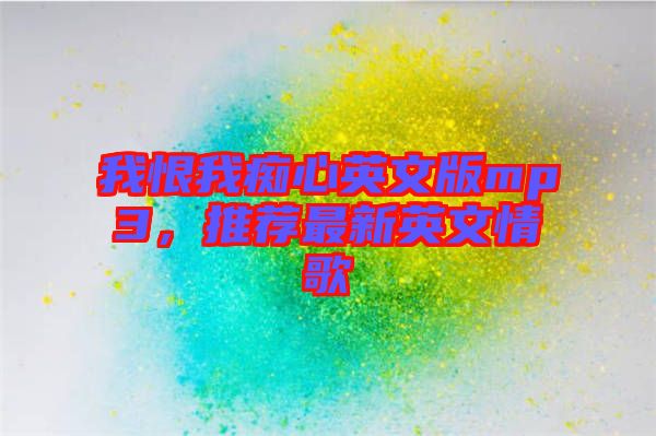 我恨我癡心英文版mp3，推薦最新英文情歌