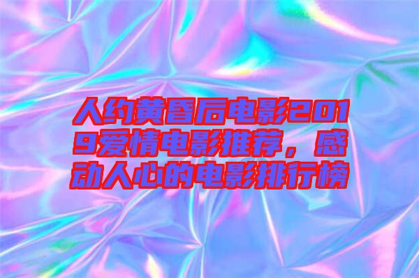 人約黃昏后電影2019愛(ài)情電影推薦，感動(dòng)人心的電影排行榜