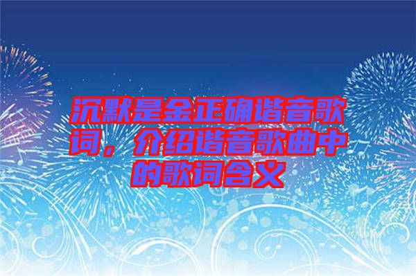 沉默是金正確諧音歌詞，介紹諧音歌曲中的歌詞含義