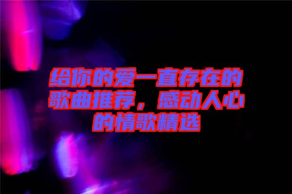 給你的愛一直存在的歌曲推薦，感動人心的情歌精選