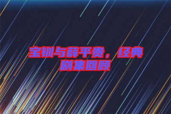 寶釧與薛平貴，經(jīng)典劇集回顧