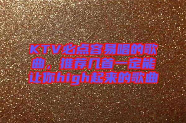 KTV必點容易唱的歌曲，推薦幾首一定能讓你high起來的歌曲