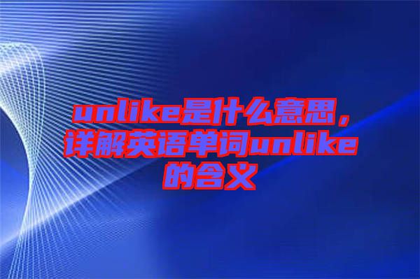 unlike是什么意思，詳解英語(yǔ)單詞unlike的含義