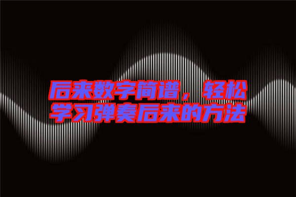 后來數(shù)字簡譜，輕松學習彈奏后來的方法