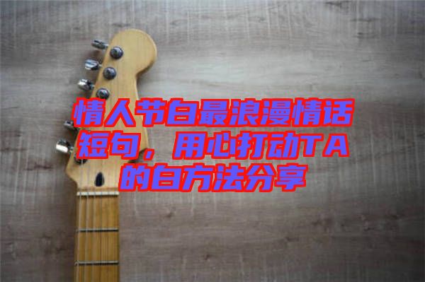 情人節(jié)白最浪漫情話短句，用心打動TA的白方法分享