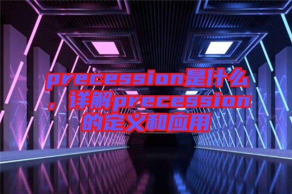 precession是什么，詳解precession的定義和應(yīng)用