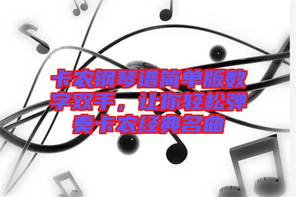 卡農(nóng)鋼琴譜簡單版數(shù)字雙手，讓你輕松彈奏卡農(nóng)經(jīng)典名曲