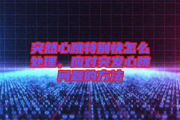 突然心跳特別快怎么處理，應對突發(fā)心跳問題的方法