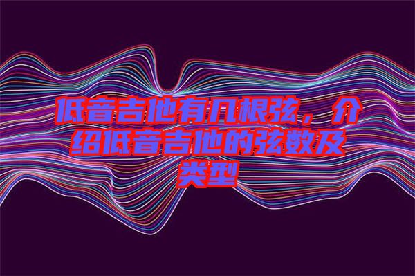 低音吉他有幾根弦，介紹低音吉他的弦數(shù)及類型