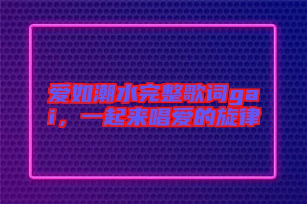 愛如潮水完整歌詞gai，一起來唱愛的旋律