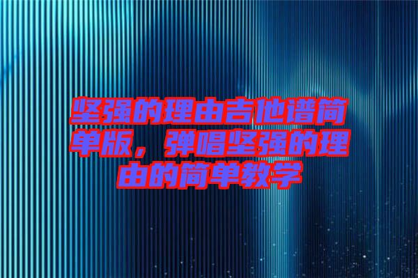 堅強的理由吉他譜簡單版，彈唱堅強的理由的簡單教學(xué)