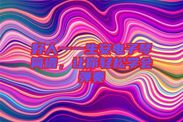 好人一一生安電子琴簡譜，讓你輕松學會彈奏