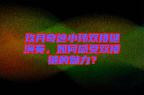 玖月奇跡小瑋雙排鍵演奏，如何感受雙排鍵的魅力？