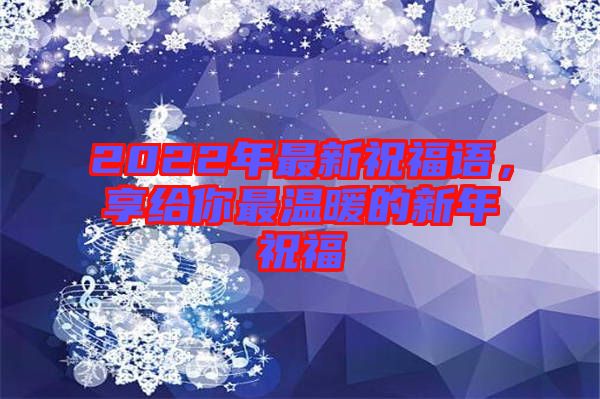 2022年最新祝福語，享給你最溫暖的新年祝福