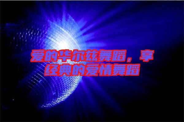 愛的華爾茲舞蹈，享經(jīng)典的愛情舞蹈