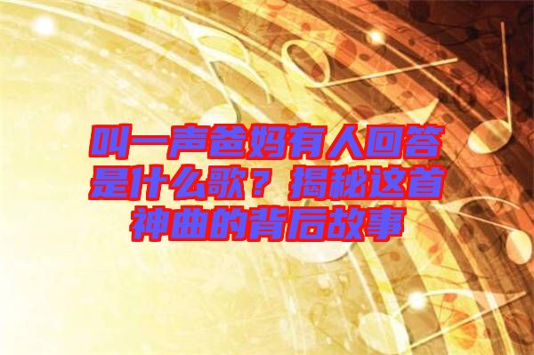 叫一聲爸媽有人回答是什么歌？揭秘這首神曲的背后故事