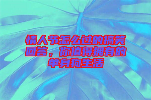情人節(jié)怎么過的搞笑回答，你值得擁有的單身狗生活